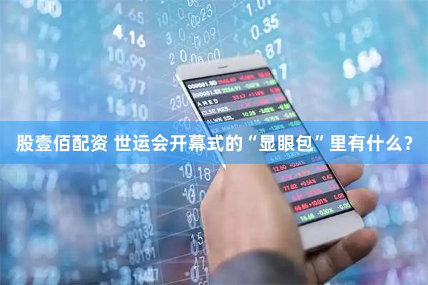 股壹佰配资 世运会开幕式的“显眼包”里有什么？