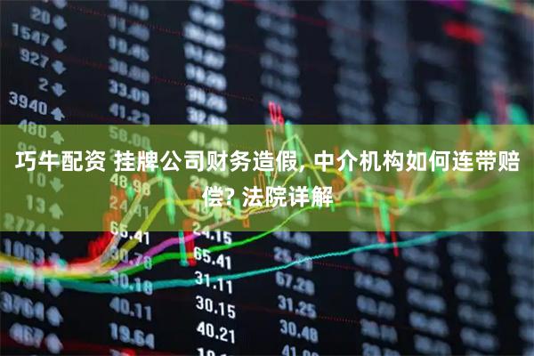 巧牛配资 挂牌公司财务造假, 中介机构如何连带赔偿? 法院详解