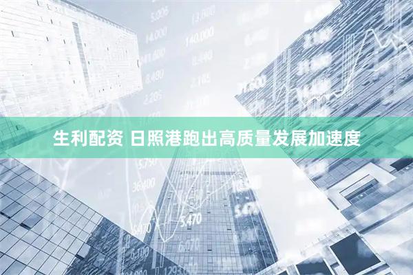 生利配资 日照港跑出高质量发展加速度