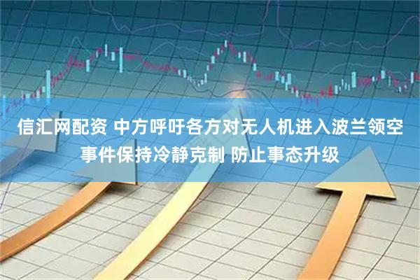 信汇网配资 中方呼吁各方对无人机进入波兰领空事件保持冷静克制 防止事态升级