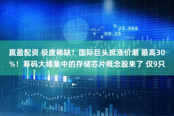 赢盈配资 极度稀缺！国际巨头掀涨价潮 最高30%！筹码大幅集中的存储芯片概念股来了 仅9只