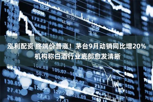 泓利配资 终端价普涨！茅台9月动销同比增20% 机构称白酒行业底部愈发清晰
