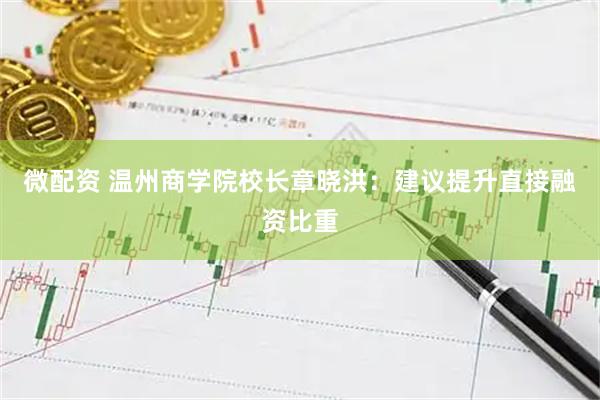 微配资 温州商学院校长章晓洪：建议提升直接融资比重