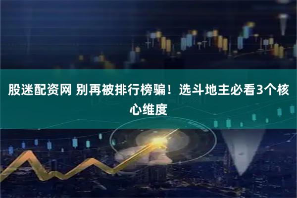 股迷配资网 别再被排行榜骗！选斗地主必看3个核心维度
